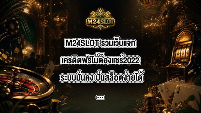 M24SLOT รวมเว็บแจกเครดิตฟรีไม่ต้องแชร์2022