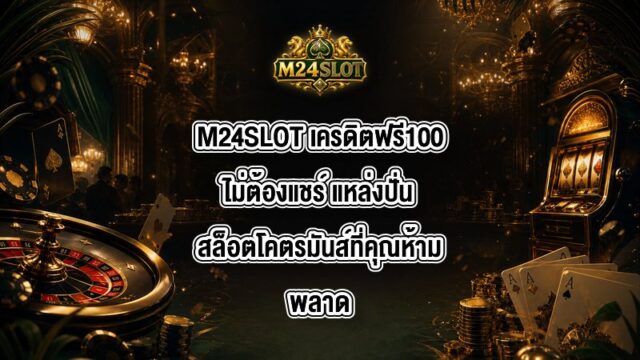 M24SLOT เครดิตฟรี100ไม่ต้องแชร์